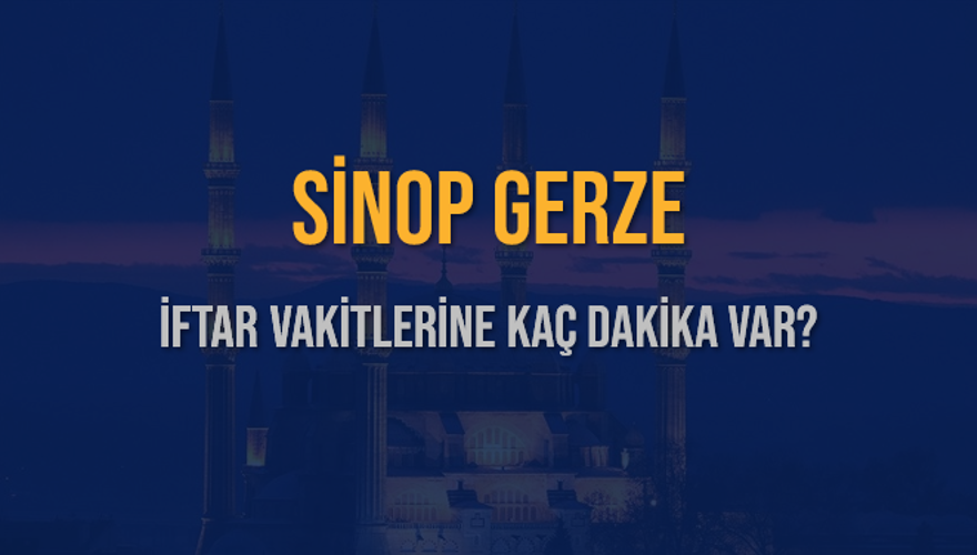 SİNOP GERZE İFTAR VAKİTLERİNE KAÇ DAKİKA VAR? 2