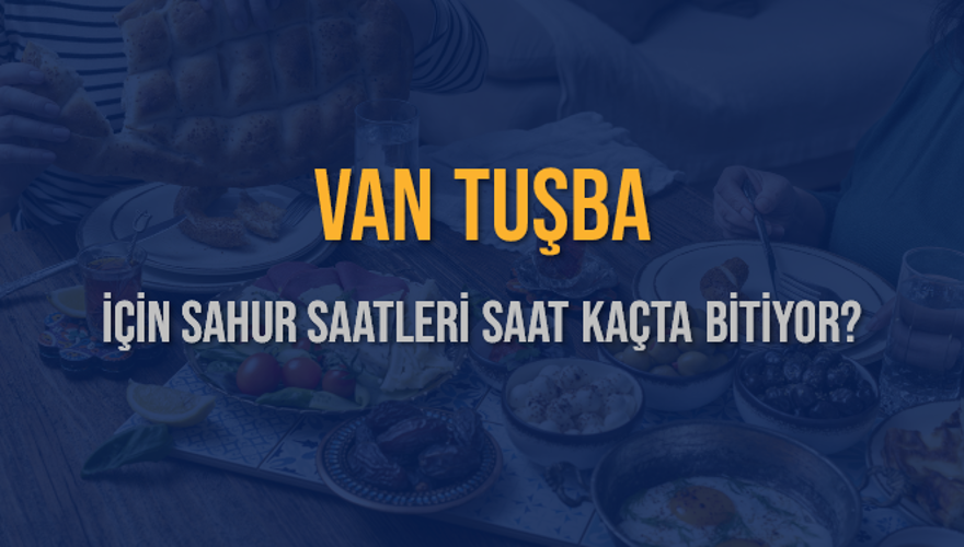 VAN TUŞBA İÇİN SAHUR SAATLERİ SAAT KAÇTA BİTİYOR? 2