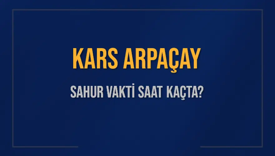 KARS ARPAÇAY SAHUR VAKTİ SAAT KAÇTA? 