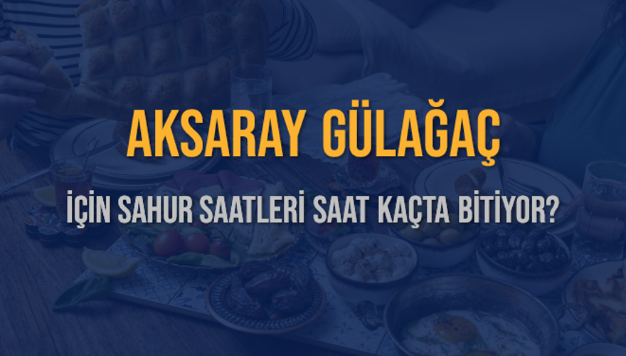 AKSARAY GÜLAĞAÇ İÇİN SAHUR SAATLERİ SAAT KAÇTA BİTİYOR? 2