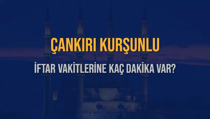 ÇANKIRI KURŞUNLU İFTAR VAKİTLERİNE KAÇ DAKİKA VAR? 2
