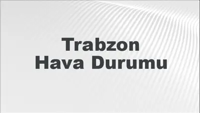Trabzon Hava Durumu | Trabzon İçin Bugün, Yarın ve 5 Günlük Hava Durumu Nasıl Olacak? 23 Şubat 2025