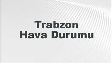 Trabzon Hava Durumu | Trabzon İçin Bugün, Yarın ve 5 Günlük Hava Durumu Nasıl Olacak? 30 Kasım 2024