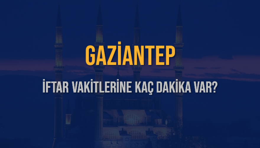 GAZİANTEP İFTAR VAKİTLERİNE KAÇ DAKİKA VAR? 2