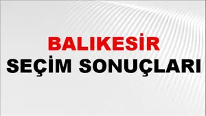Balıkesir Seçim Sonuçları 2024: Balıkesir Belediye Seçim Sonuçlarını Kim Kazandı? Balıkesir İlçe İlçe Yerel Seçim Sonuçları