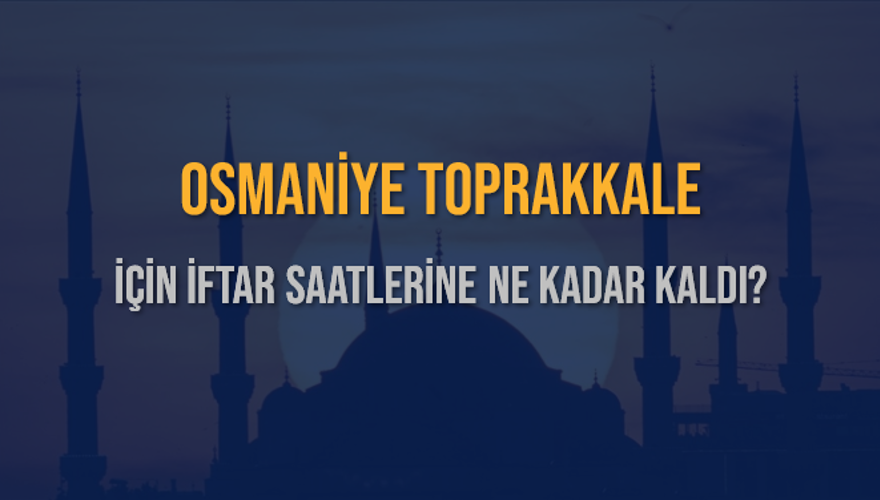 OSMANİYE TOPRAKKALE İÇİN İFTAR SAATLERİNE NE KADAR KALDI? 1