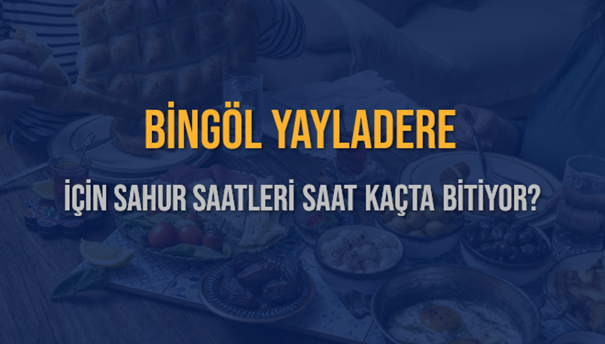 BİNGÖL YAYLADERE İÇİN SAHUR SAATLERİ SAAT KAÇTA BİTİYOR? 2