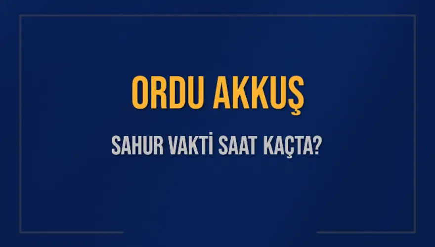 ORDU AKKUŞ SAHUR VAKTİ SAAT KAÇTA? 