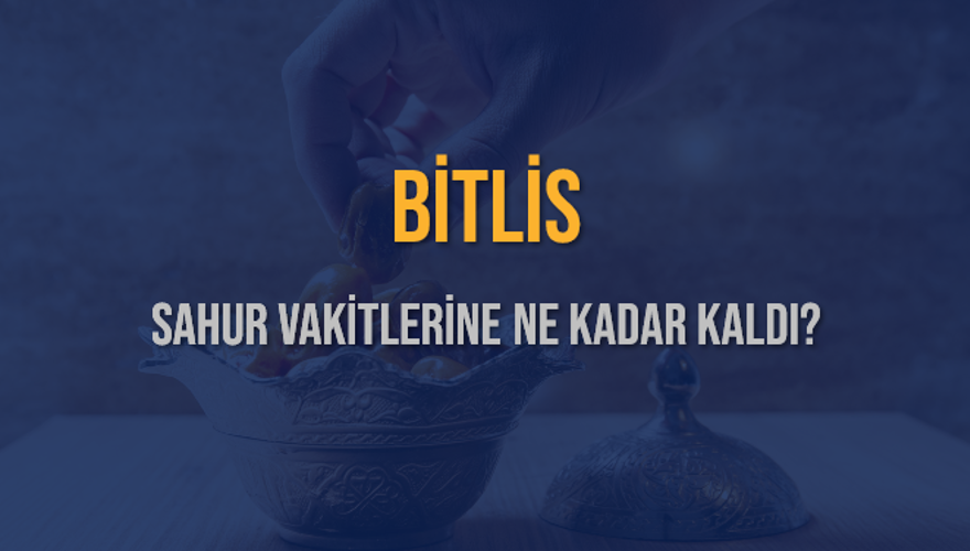 BİTLİS SAHUR VAKİTLERİNE NE KADAR KALDI? 1