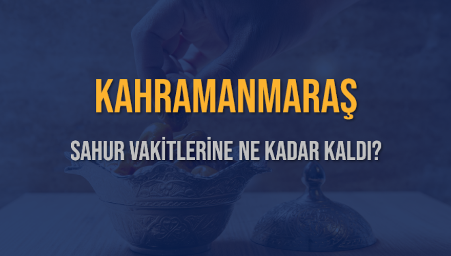 KAHRAMANMARAŞ SAHUR VAKİTLERİNE NE KADAR KALDI? 1