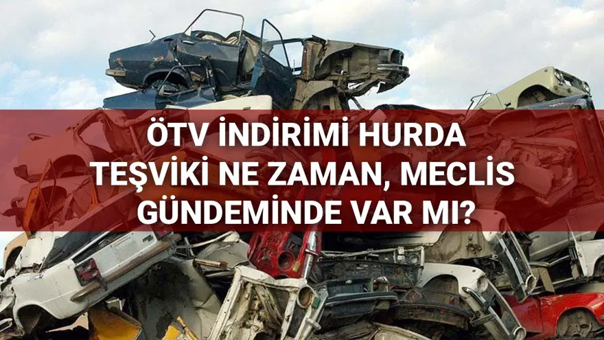 ÖTV indirimi hurda teşviki ne zaman, Meclis gündeminde var mı? 20 yaş üzeri araçlara hurda teşviki ve ÖTV muafiyeti gelecek mi? 