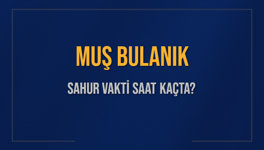 MUŞ BULANIK SAHUR VAKTİ SAAT KAÇTA? 