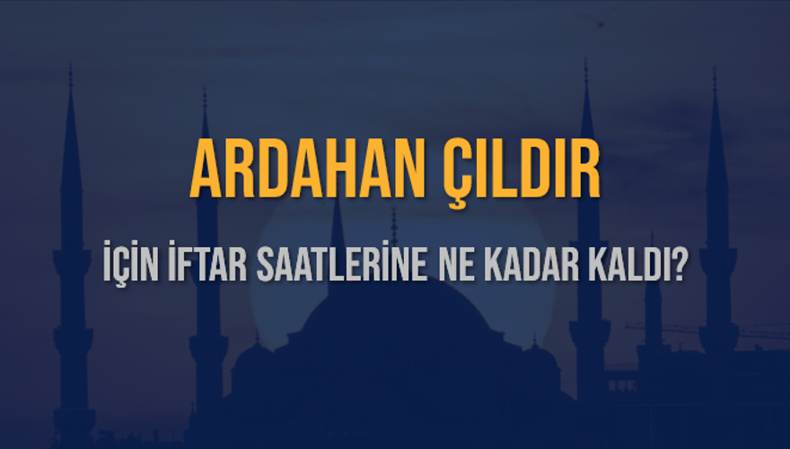 ARDAHAN ÇILDIR İÇİN İFTAR SAATLERİNE NE KADAR KALDI? 1
