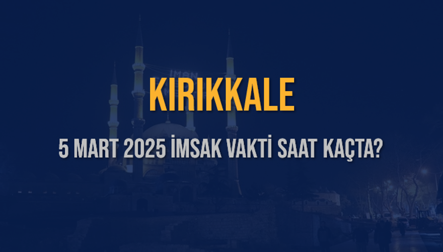 5 Mart 2025 KIRIKKALE İMSAK VAKTİ SAAT KAÇTA? 3