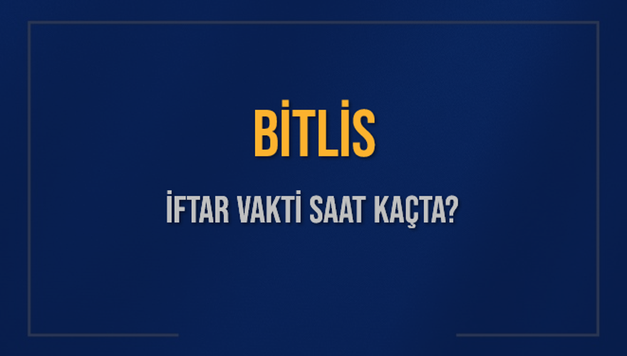 BİTLİS İFTAR VAKTİ SAAT KAÇTA? 