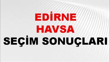 Edirne HAVSA Seçim Sonuçları 2024 Canlı: 31 Mart 2024 Türkiye HAVSA Yerel Seçim Sonucu ve YSK Oy Sonuçları Son Dakika