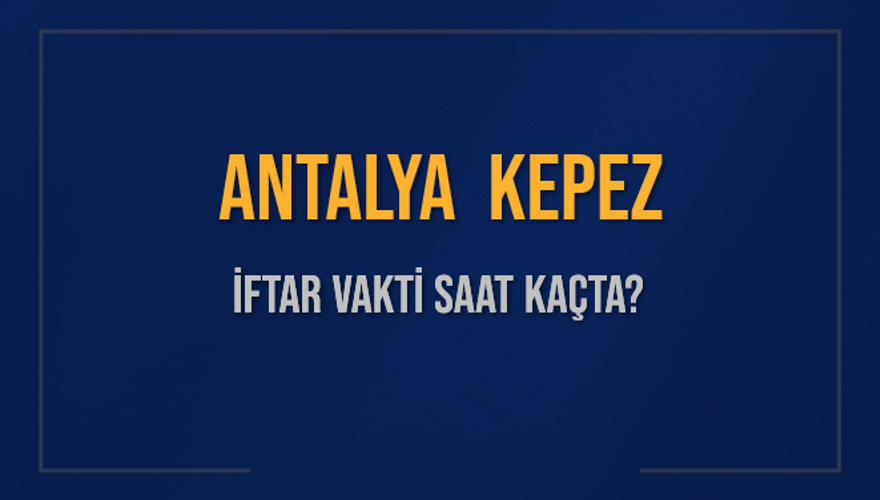 ANTALYA KEPEZ İFTAR VAKTİ SAAT KAÇTA? 