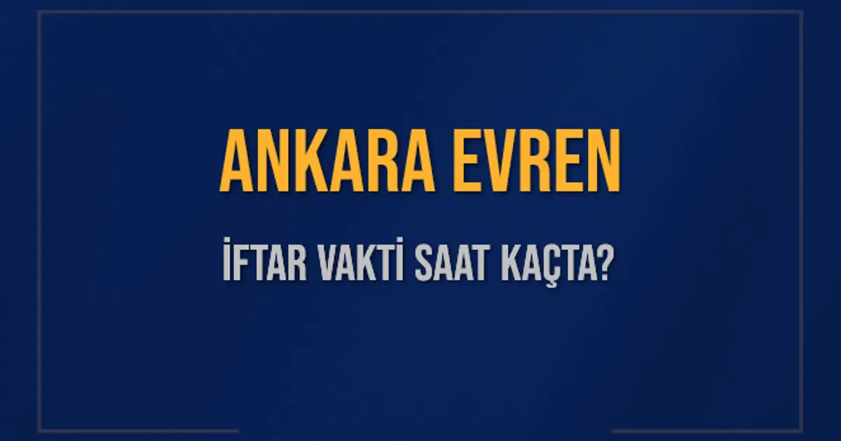 ANKARA EVREN İFTAR VAKTİ SAAT KAÇTA OKUNUYOR? EVREN İçin İftar Saatleri Ne Kadar Kaldı? EVREN İftar Vakitleri Kaç Dakika Var? Diyanet 1 Mart 2025 EVREN Akşam Ezanı Bugün Ne Zaman Okunacak?
