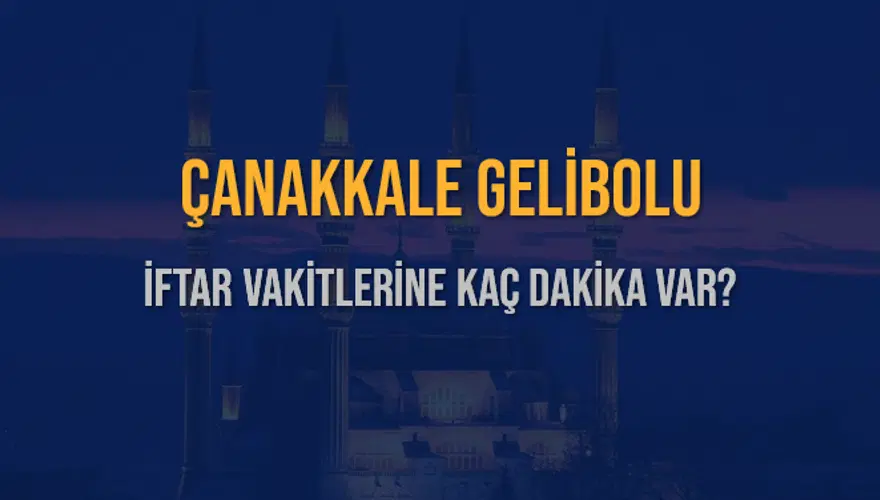 ÇANAKKALE GELİBOLU İFTAR VAKİTLERİNE KAÇ DAKİKA VAR? 2