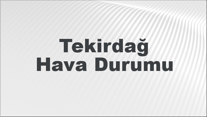 Tekirdağ Hava Durumu | Tekirdağ İçin Bugün, Yarın ve 5 Günlük Hava Durumu Nasıl Olacak? 23 Şubat 2025