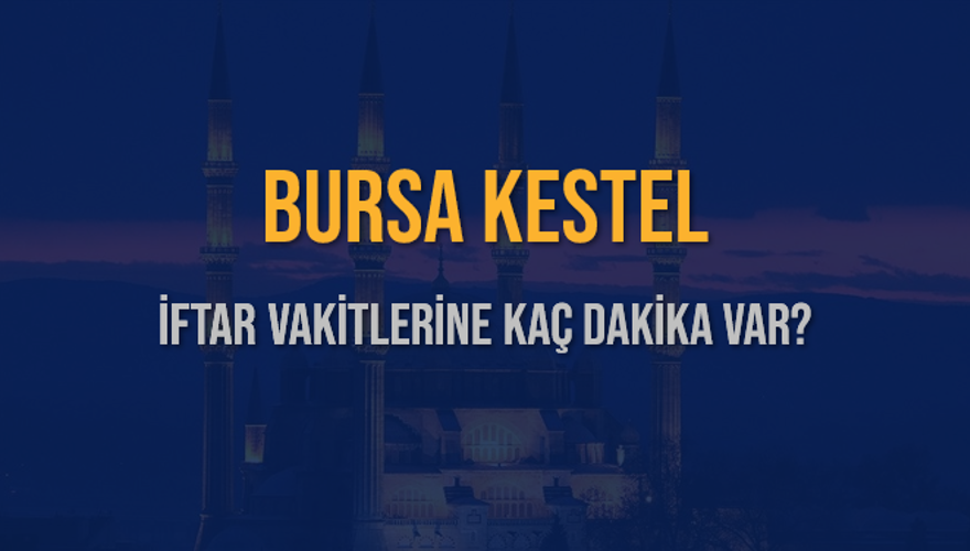 BURSA KESTEL İFTAR VAKİTLERİNE KAÇ DAKİKA VAR? 2