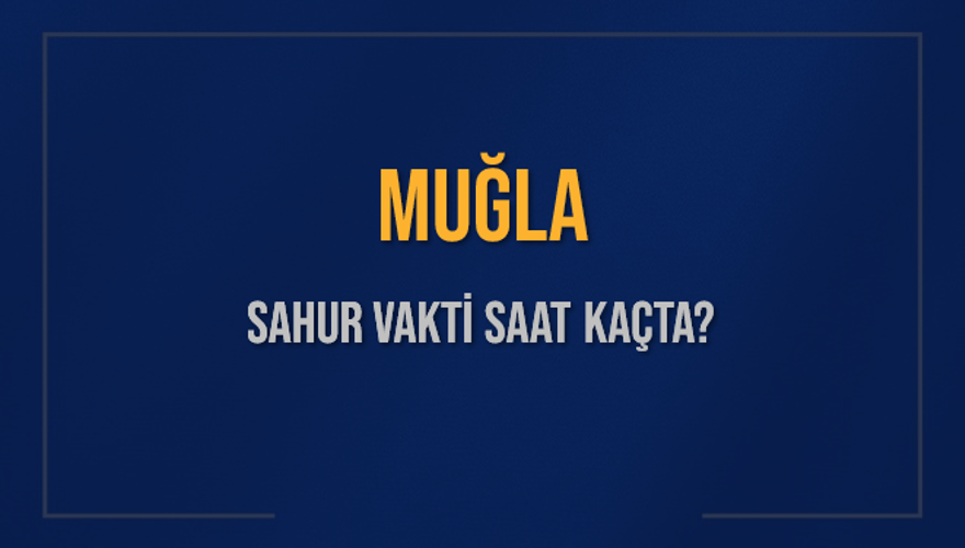 MUĞLA SAHUR VAKTİ SAAT KAÇTA? MUĞLA SAHUR VAKTİ SAAT KAÇTA?