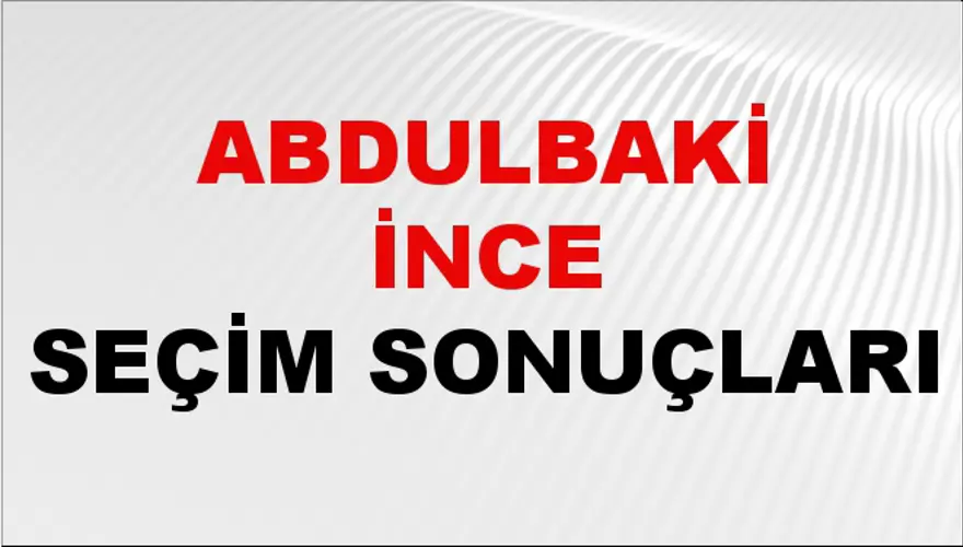 Abdulbaki İnce Seçim Sonuçları - 31 Mart 2024 Yerel Seçim Sonuçları 