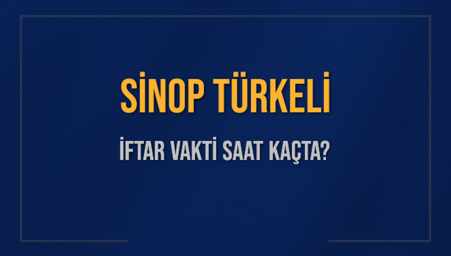 SİNOP TÜRKELİ İFTAR VAKTİ SAAT KAÇTA? 
