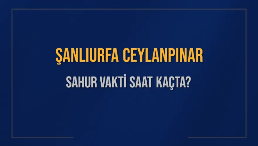 ŞANLIURFA CEYLANPINAR SAHUR VAKTİ SAAT KAÇTA? ŞANLIURFA CEYLANPINAR SAHUR VAKTİ SAAT KAÇTA?
