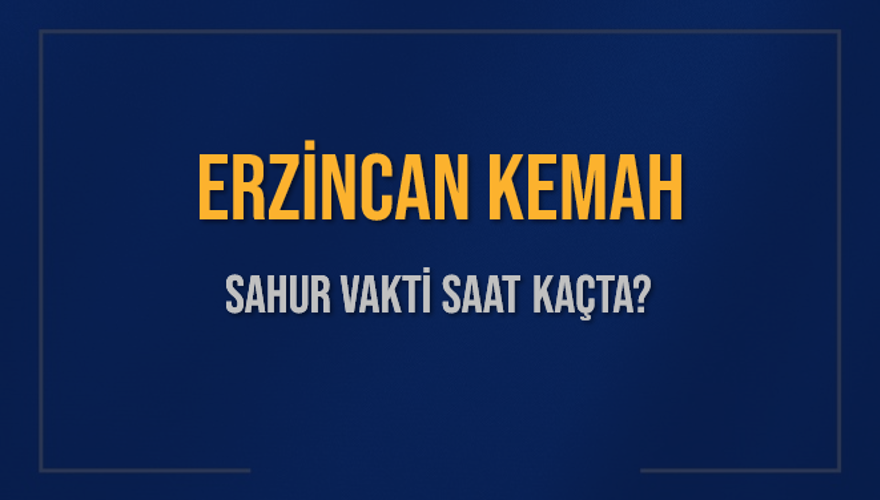 ERZİNCAN KEMAH SAHUR VAKTİ SAAT KAÇTA? 