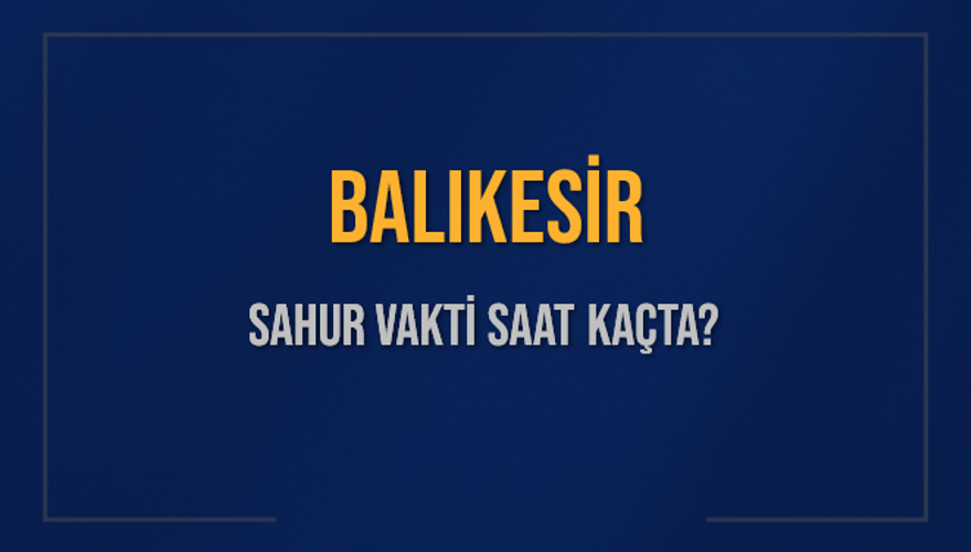 BALIKESİR SAHUR VAKTİ SAAT KAÇTA? 