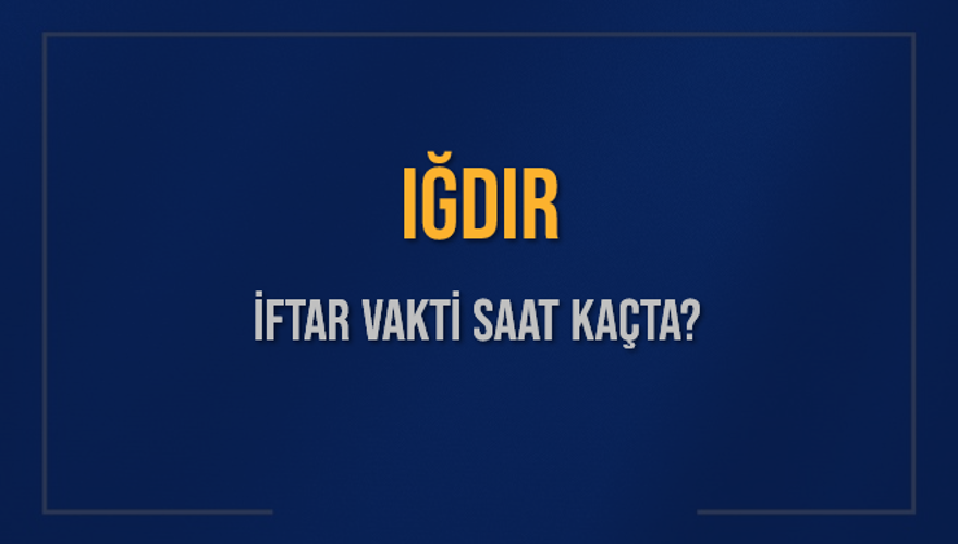 IĞDIR İFTAR VAKTİ SAAT KAÇTA? 