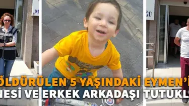 Dövülerek öldürülen 5 yaşındaki Eymen'in annesi ve erkek arkadaşı tutuklandı