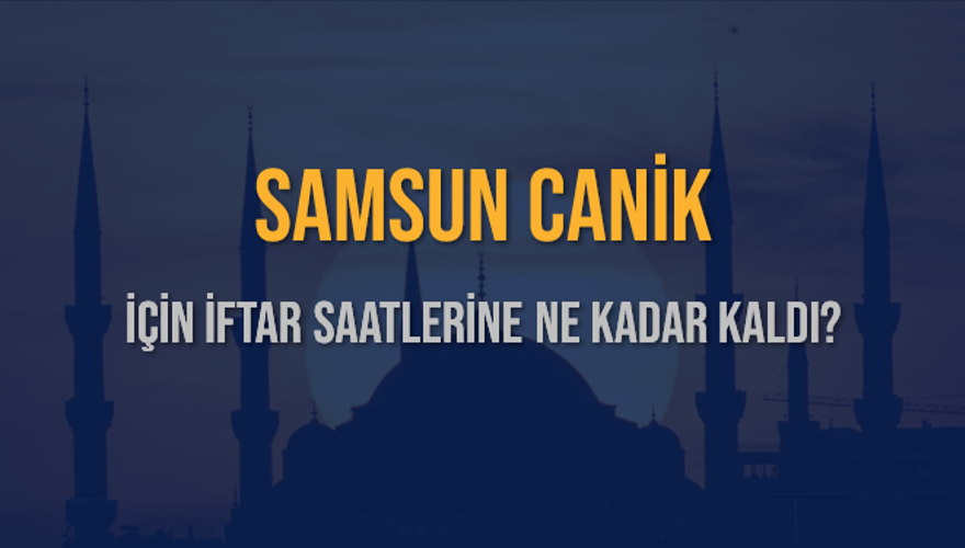 SAMSUN CANİK İÇİN İFTAR SAATLERİNE NE KADAR KALDI? 1