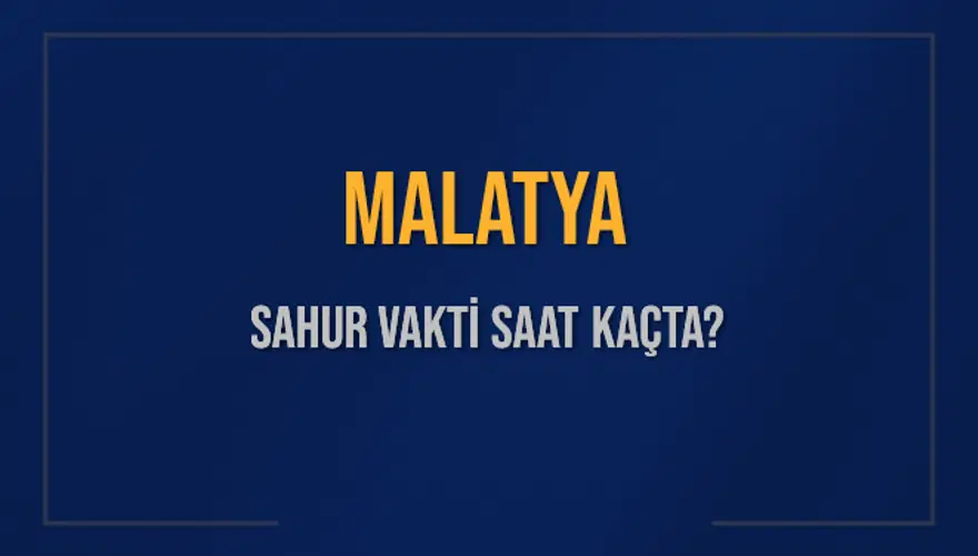 MALATYA SAHUR VAKTİ SAAT KAÇTA? 
