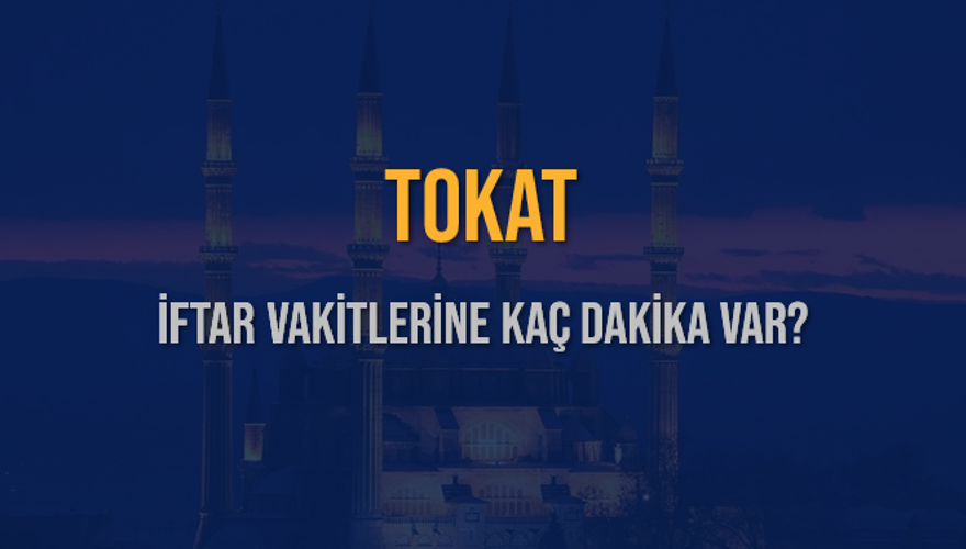 TOKAT İFTAR VAKİTLERİNE KAÇ DAKİKA VAR? 2