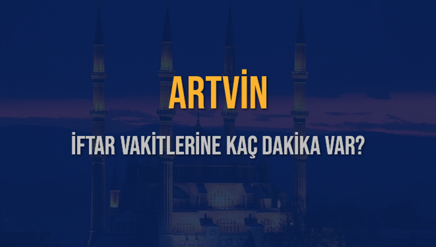 ARTVİN İFTAR VAKİTLERİNE KAÇ DAKİKA VAR? 2