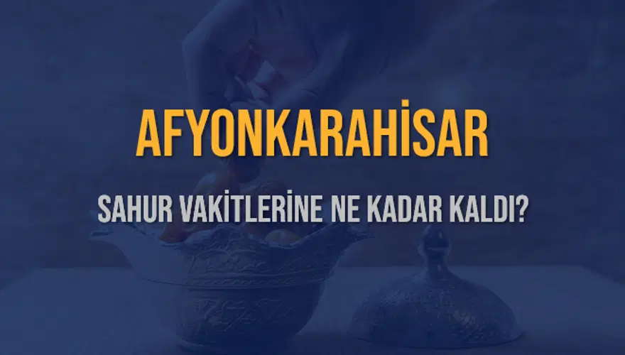 AFYONKARAHİSAR SAHUR VAKİTLERİNE NE KADAR KALDI? 1