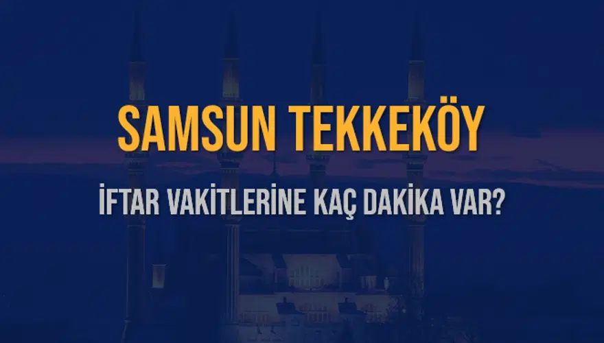 SAMSUN TEKKEKÖY İFTAR VAKİTLERİNE KAÇ DAKİKA VAR? 2 SAMSUN TEKKEKÖY İFTAR VAKİTLERİNE KAÇ DAKİKA VAR? 2