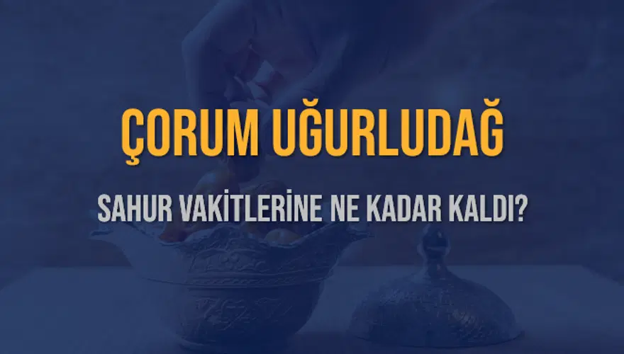 ÇORUM UĞURLUDAĞ SAHUR VAKİTLERİNE NE KADAR KALDI? 1 ÇORUM UĞURLUDAĞ SAHUR VAKİTLERİNE NE KADAR KALDI? 1