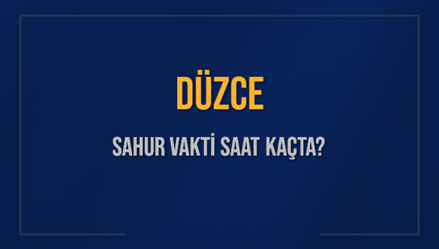 DÜZCE SAHUR VAKTİ SAAT KAÇTA? 