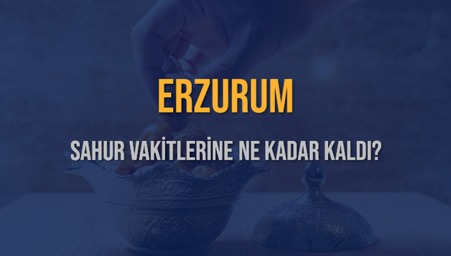 ERZURUM SAHUR VAKİTLERİNE NE KADAR KALDI? 1