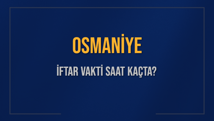 OSMANİYE İFTAR VAKTİ SAAT KAÇTA? 