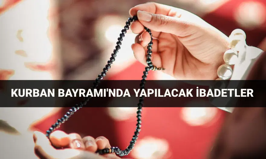 Kurban Bayramı yapılacak ibadetler: 2025 Kurban Bayramı tespihleri, zikirleri Kurban Bayramı yapılacak ibadetler: 2025 Kurban Bayramı tespihleri, zikirleri