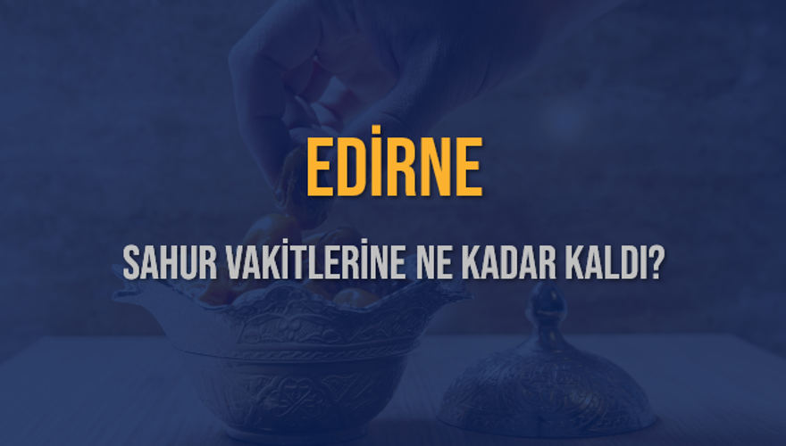 EDİRNE SAHUR VAKİTLERİNE NE KADAR KALDI? 1