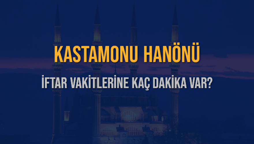 KASTAMONU HANÖNÜ İFTAR VAKİTLERİNE KAÇ DAKİKA VAR? 2 KASTAMONU HANÖNÜ İFTAR VAKİTLERİNE KAÇ DAKİKA VAR? 2