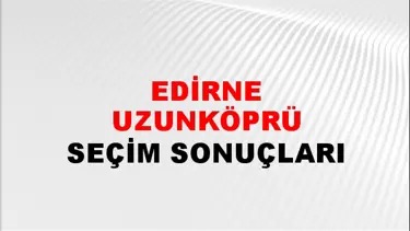 Edirne UZUNKÖPRÜ Seçim Sonuçları - 28 Mayıs 2023 Türkiye Cumhurbaşkanlığı Edirne UZUNKÖPRÜ Seçim Sonucu ve Oy Sonuçları