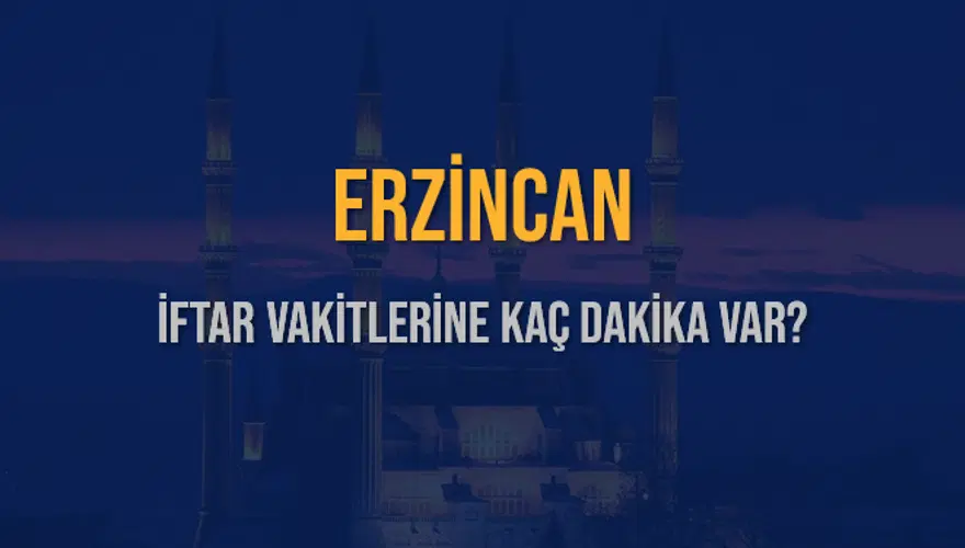 ERZİNCAN İFTAR VAKİTLERİNE KAÇ DAKİKA VAR? 2