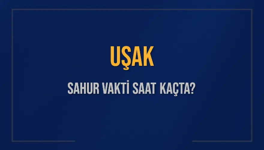 UŞAK SAHUR VAKTİ SAAT KAÇTA? 