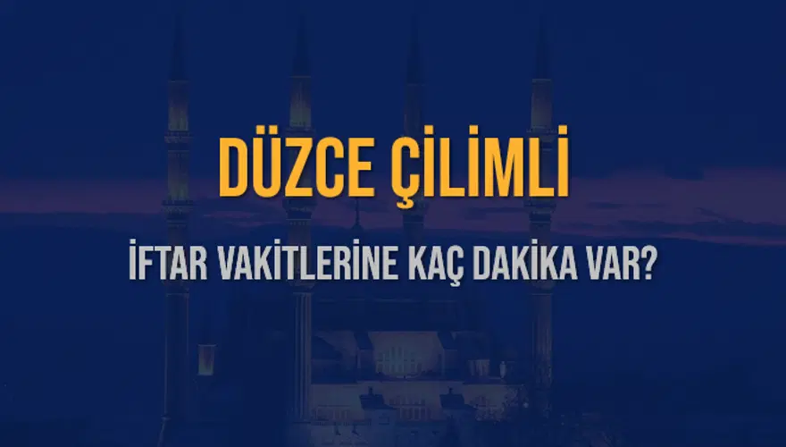 DÜZCE ÇİLİMLİ İFTAR VAKİTLERİNE KAÇ DAKİKA VAR? 2